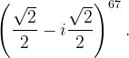 \dpi{120} \left ( \frac{\sqrt{2}}{2} -i\frac{\sqrt{2}}{2}\right )^{67}.